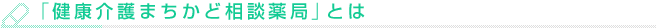 健康介護まちかど相談薬局とは